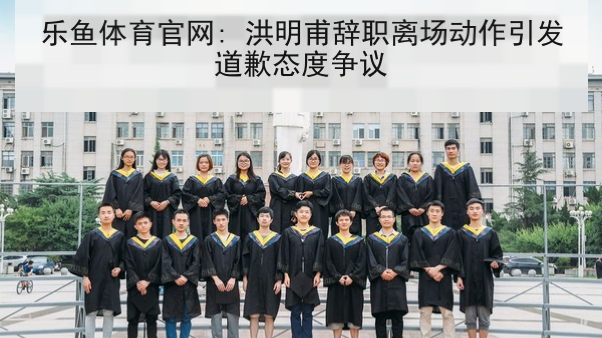 乐鱼体育官网: 洪明甫辞职离场动作引发道歉态度争议