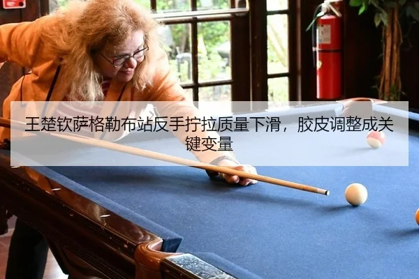 王楚钦萨格勒布站反手拧拉质量下滑，胶皮调整成关键变量