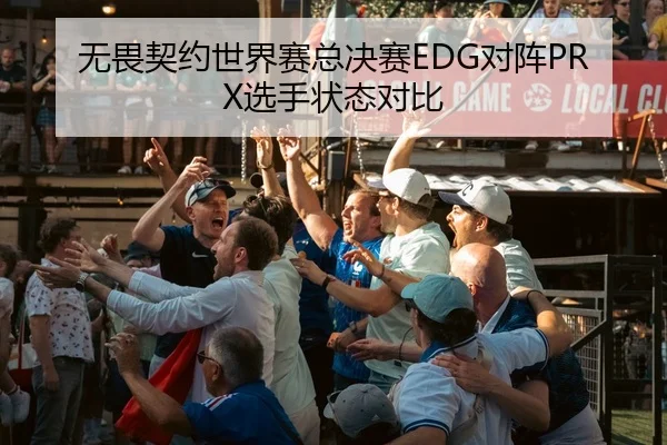 无畏契约世界赛总决赛EDG对阵PRX选手状态对比