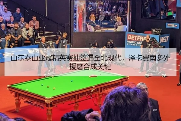 山东泰山亚冠精英赛抽签遇全北现代，泽卡费南多外援磨合成关键
