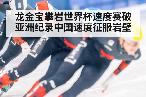 龙金宝攀岩世界杯速度赛破亚洲纪录中国速度征服岩壁